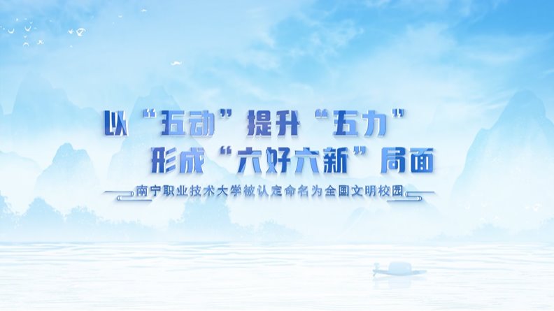 南宁职业技术大学:以“五动”提升“五力” 形成“六好六新”局面